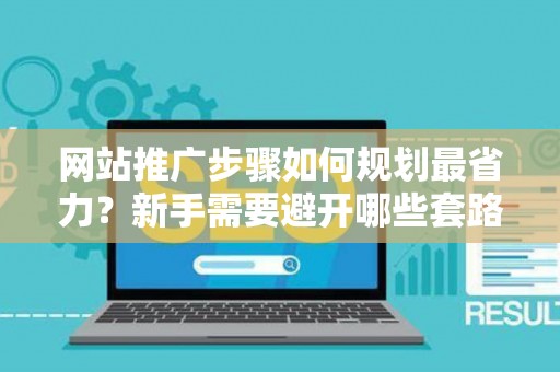 网站推广步骤如何规划最省力？新手需要避开哪些套路？